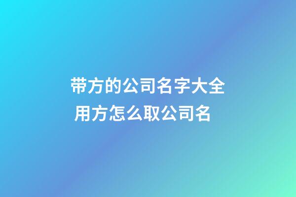 带方的公司名字大全 用方怎么取公司名-第1张-公司起名-玄机派